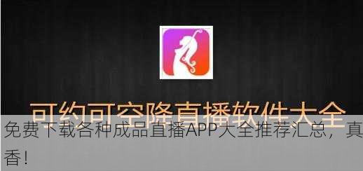 免费下载各种成品直播APP大全推荐汇总，真香！