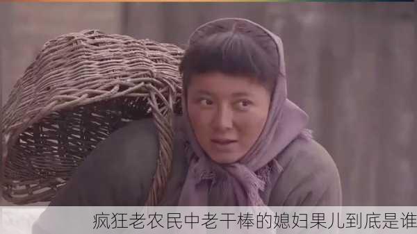 疯狂老农民中老干棒的媳妇果儿到底是谁
