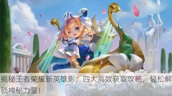 揭秘王者荣耀新英雄影：四大高效获取攻略，轻松解锁神秘力量！
