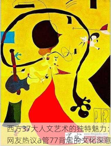 西方37大人文艺术的独特魅力：网友热议a管77背后的文化深意