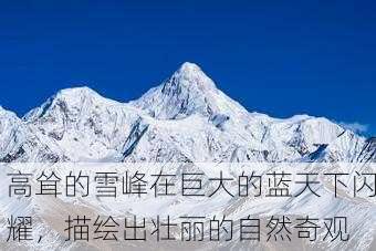 高耸的雪峰在巨大的蓝天下闪耀，描绘出壮丽的自然奇观