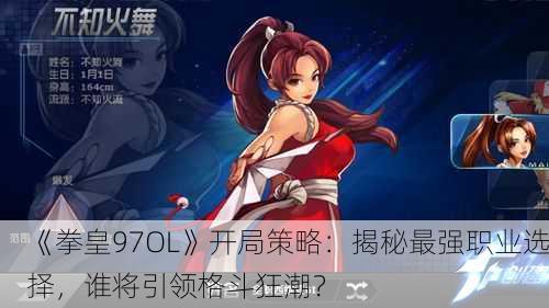 《拳皇97OL》开局策略：揭秘最强职业选择，谁将引领格斗狂潮？