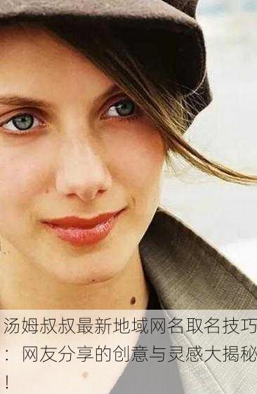 汤姆叔叔最新地域网名取名技巧：网友分享的创意与灵感大揭秘！