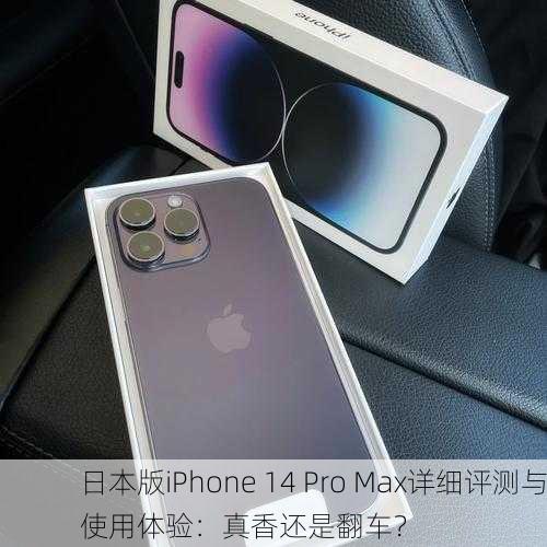 日本版iPhone 14 Pro Max详细评测与使用体验：真香还是翻车？