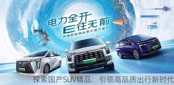 探索国产SUV精品：引领高品质出行新时代