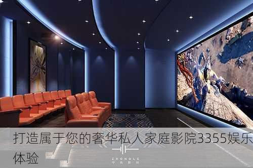 打造属于您的奢华私人家庭影院3355娱乐体验