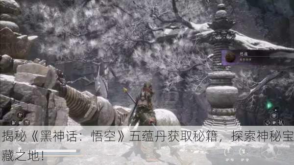 揭秘《黑神话：悟空》五蕴丹获取秘籍，探索神秘宝藏之地！