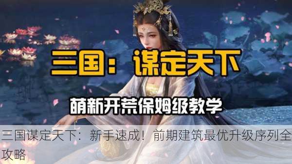 三国谋定天下：新手速成！前期建筑最优升级序列全攻略