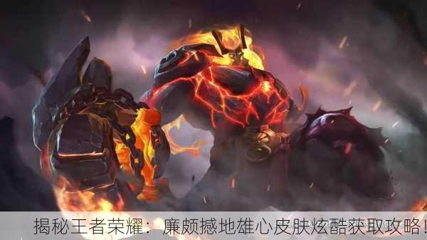 揭秘王者荣耀：廉颇撼地雄心皮肤炫酷获取攻略！