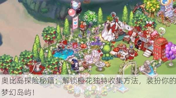 奥比岛探险秘籍：解锁橙花独特收集方法，装扮你的梦幻岛屿！