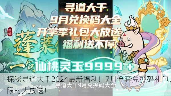 探秘寻道大千2024最新福利！7月全套兑换码礼包，限时大放送！