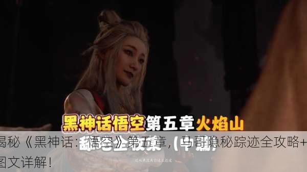 揭秘《黑神话：悟空》第五章，马哥隐秘踪迹全攻略+图文详解！