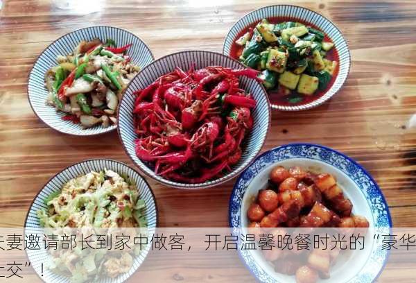 夫妻邀请部长到家中做客，开启温馨晚餐时光的“豪华社交”！