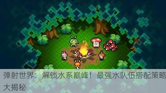 弹射世界：解锁水系巅峰！最强水队伍搭配策略大揭秘