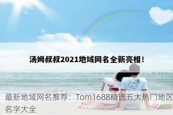 最新地域网名推荐：Tom1688精选五大热门地区名字大全