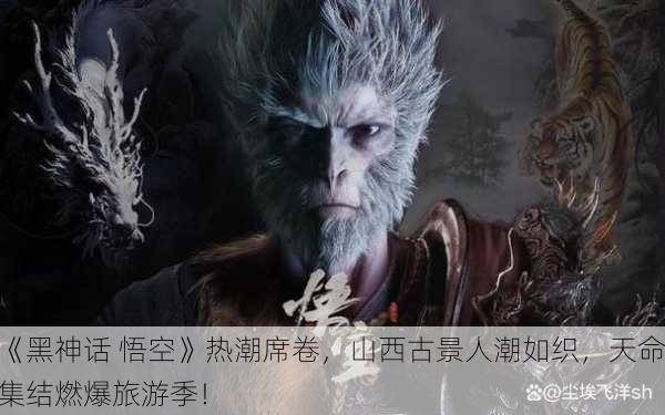 《黑神话 悟空》热潮席卷，山西古景人潮如织，天命集结燃爆旅游季！