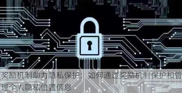 奖励机制助力隐私保护：如何通过奖励机制保护和管理个人隐私位置信息