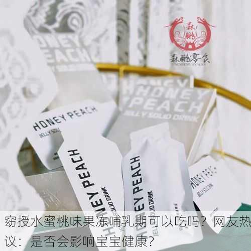 窈授水蜜桃味果冻哺乳期可以吃吗？网友热议：是否会影响宝宝健康？