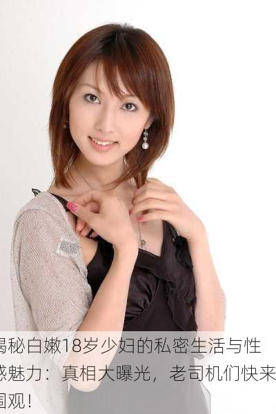 揭秘白嫩18岁少妇的私密生活与性感魅力：真相大曝光，老司机们快来围观！