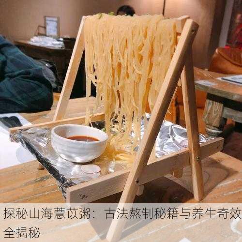 探秘山海薏苡粥：古法熬制秘籍与养生奇效全揭秘