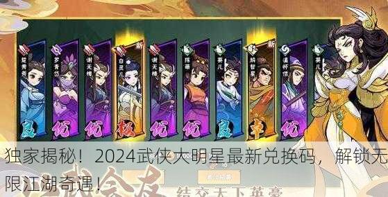 独家揭秘！2024武侠大明星最新兑换码，解锁无限江湖奇遇！