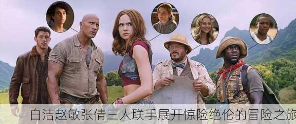 白洁赵敏张倩三人联手展开惊险绝伦的冒险之旅