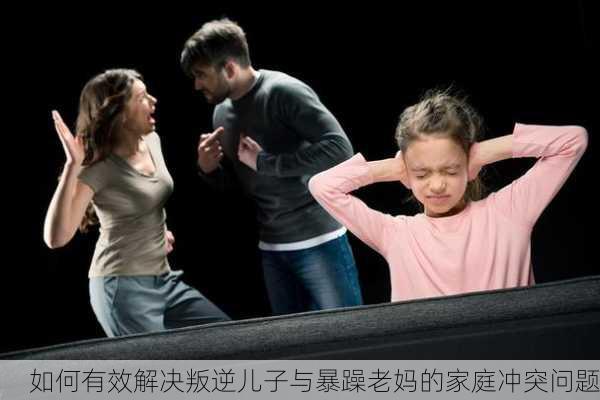 如何有效解决叛逆儿子与暴躁老妈的家庭冲突问题