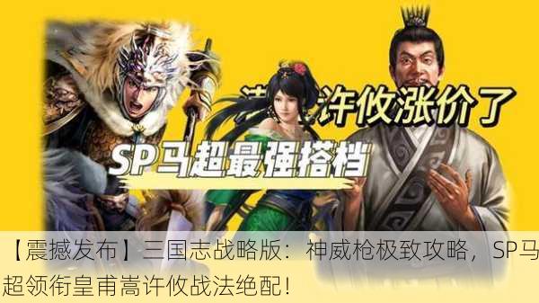 【震撼发布】三国志战略版：神威枪极致攻略，SP马超领衔皇甫嵩许攸战法绝配！