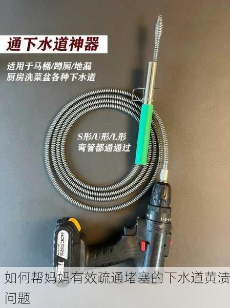 如何帮妈妈有效疏通堵塞的下水道黄渍问题