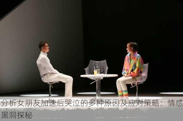 分析女朋友加速后哭泣的多种原因及应对策略：情感黑洞探秘