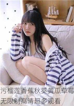 污榴莲香蕉秋葵黄瓜草莓无限制高清超多观看