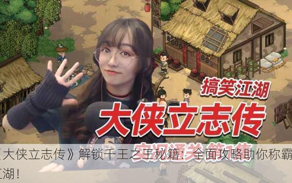 《大侠立志传》解锁千王之王秘籍：全面攻略助你称霸江湖！