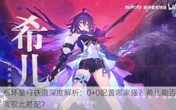 崩坏星穹铁道深度解析：0+0配置哪家强？希儿能否驾驭此搭配？