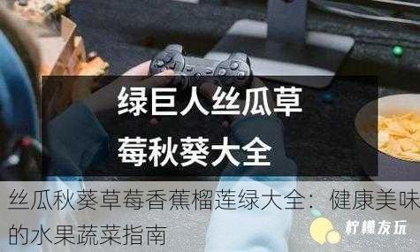 丝瓜秋葵草莓香蕉榴莲绿大全：健康美味的水果蔬菜指南
