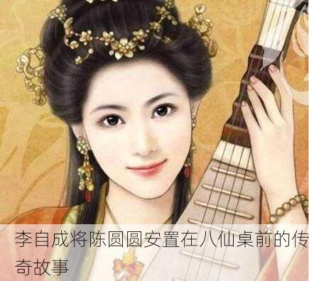 李自成将陈圆圆安置在八仙桌前的传奇故事