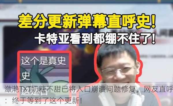 潋滟TXT奶糖不甜已将入口崩溃问题修复，网友直呼：终于等到了这个更新！