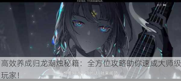 高效养成归龙潮烛秘籍：全方位攻略助你速成大师级玩家！