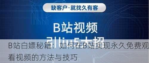 B站白嫖秘籍：如何在B站实现永久免费观看视频的方法与技巧