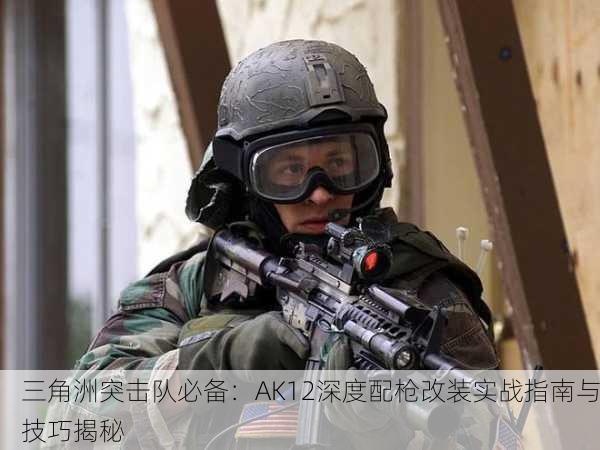三角洲突击队必备：AK12深度配枪改装实战指南与技巧揭秘