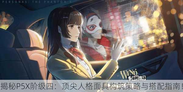 揭秘P5X阶级四：顶尖人格面具构筑策略与搭配指南！