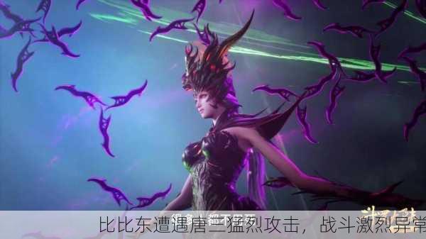 比比东遭遇唐三猛烈攻击，战斗激烈异常