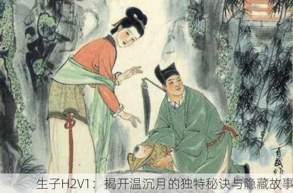 生子H2V1：揭开温沉月的独特秘诀与隐藏故事