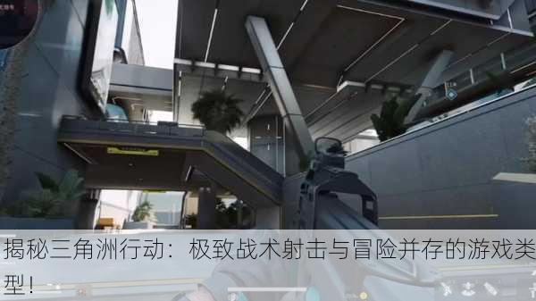 揭秘三角洲行动：极致战术射击与冒险并存的游戏类型！