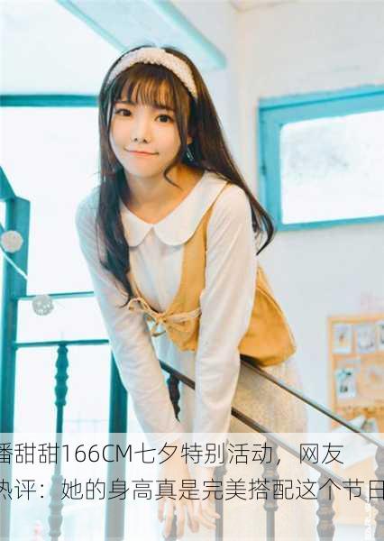 潘甜甜166CM七夕特别活动，网友热评：她的身高真是完美搭配这个节日！