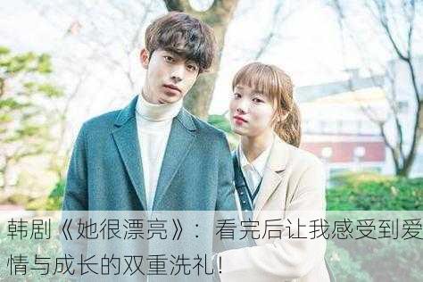 韩剧《她很漂亮》：看完后让我感受到爱情与成长的双重洗礼！