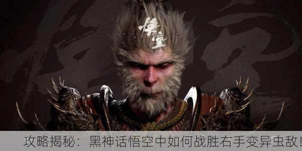 攻略揭秘：黑神话悟空中如何战胜右手变异虫敌！