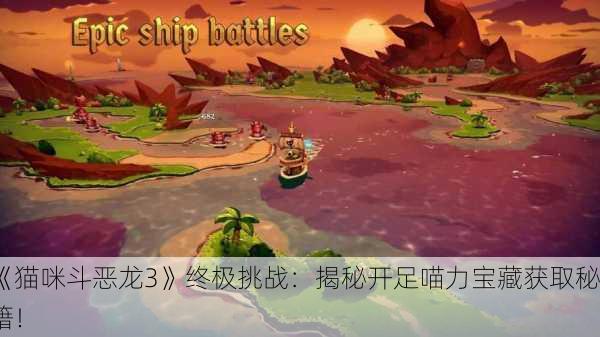 《猫咪斗恶龙3》终极挑战：揭秘开足喵力宝藏获取秘籍！