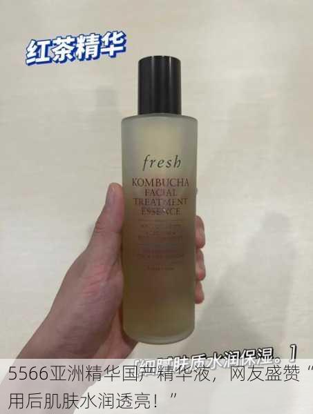 5566亚洲精华国产精华液，网友盛赞“用后肌肤水润透亮！”