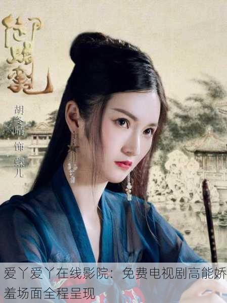 爱丫爱丫在线影院：免费电视剧高能娇羞场面全程呈现