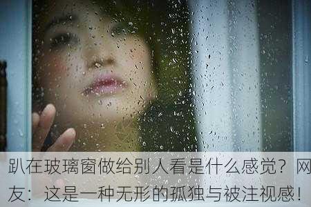 趴在玻璃窗做给别人看是什么感觉？网友：这是一种无形的孤独与被注视感！